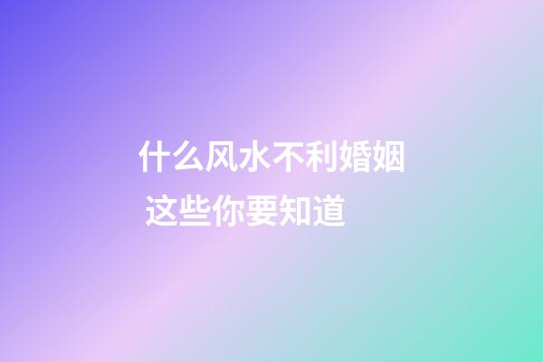 什么风水不利婚姻 这些你要知道